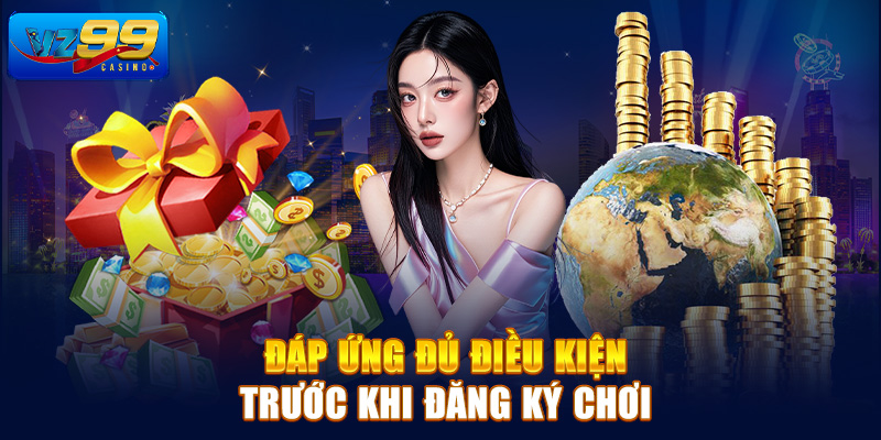 Đáp ứng đủ điều kiện trước khi đăng ký chơi