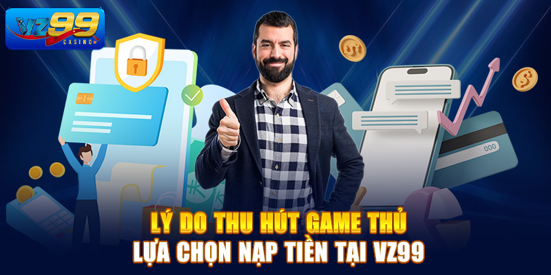 Lý do thu hút game thủ lựa chọn nạp tiền Vz99