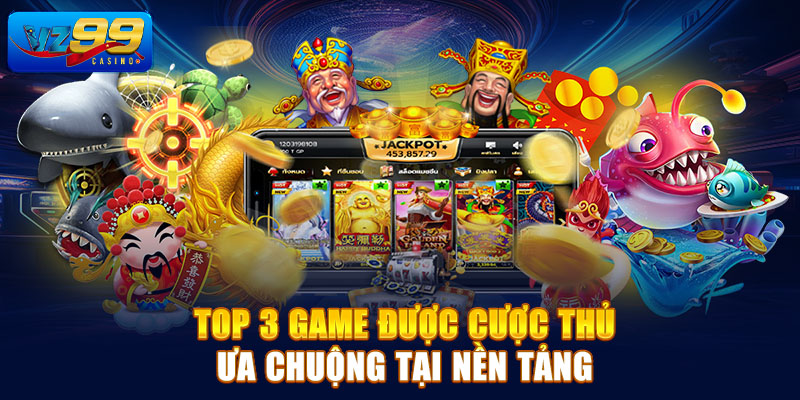 Top 3 game được cược thủ ưa chuộng tại nền tảng Bắn Cá Vz99