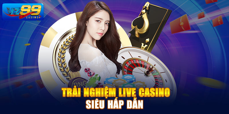 Trải nghiệm live casino siêu hấp dẫn 
