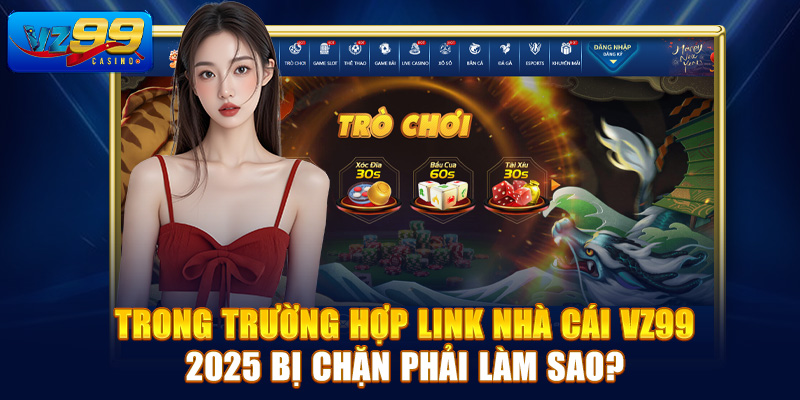 Trong trường hợp link nhà cái Vz99 2025 bị chặn phải làm sao?