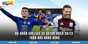 Dự Đoán Chelsea Vs Aston Villa 28/12 Trận Đấu Nóng Bỏng